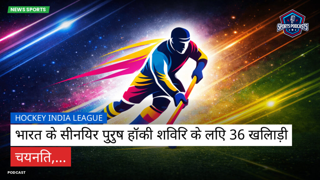 Hockey India League Podcast: Hockey India League : भारत के सीनियर पुरुष हॉकी शिविर के लिए 36 खिलाड़ी चयनित,...