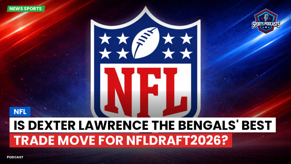 Nfl Podcast: Is Dexter Lawrence the Bengals' Best Trade Move for NFLDraft2026?