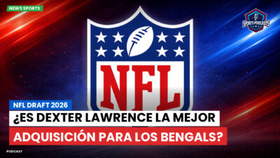 NFL Podcast: NFL Draft 2026: ¿Es Dexter Lawrence la mejor adquisición para los Bengals?
