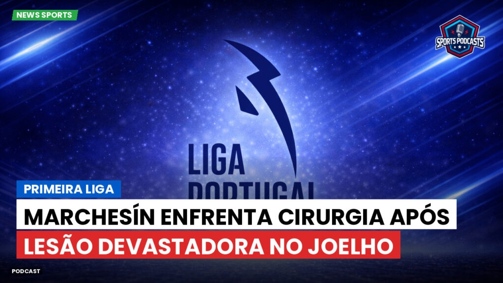 Primeira Liga Podcast: Marchesín enfrenta cirurgia após lesão devastadora no joelho