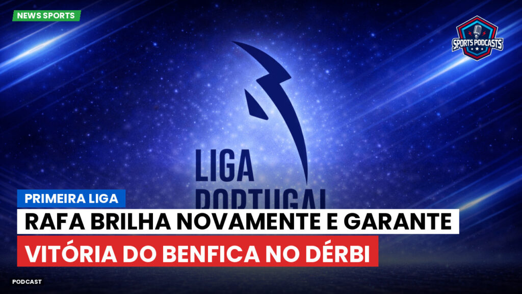 Primeira Liga Podcast: Primeira Liga : Rafa brilha novamente e garante vitória do Benfica no dérbi