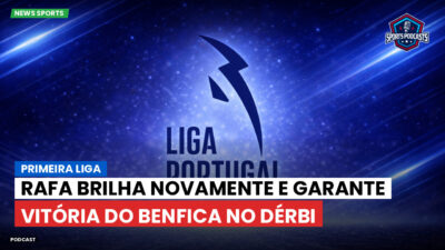 Primeira Liga Podcast: Primeira Liga : Rafa brilha novamente e garante vitória do Benfica no dérbi