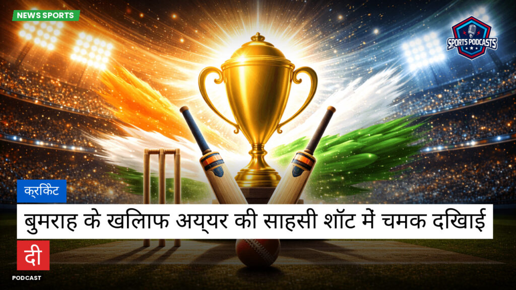 Cricket Hi Podcast: क्रिकेट : बुमराह के खिलाफ अय्यर की साहसी शॉट में चमक दिखाई दी