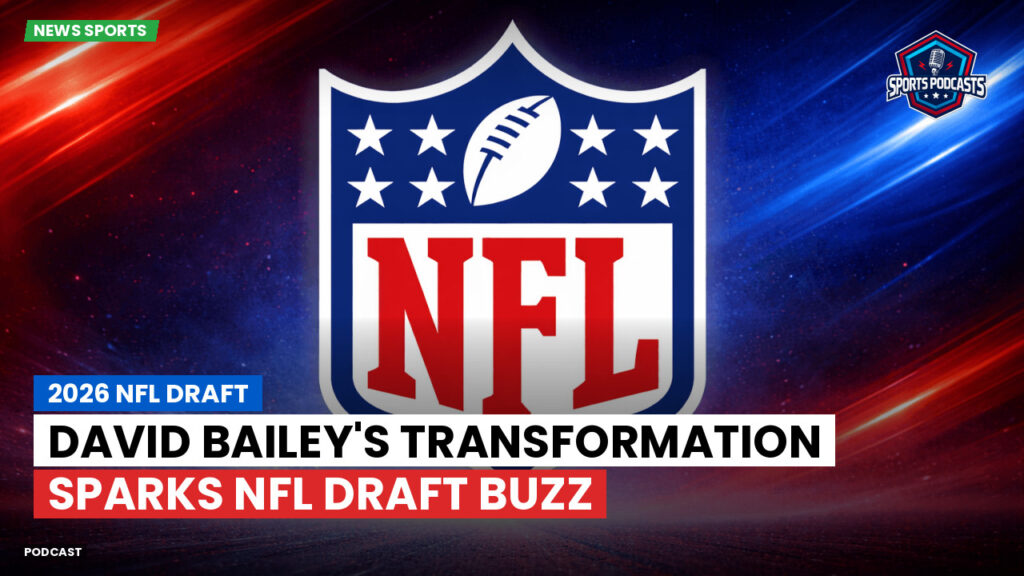 NFL Podcast: 2026 NFL Draft : David Bailey's Transformation Sparks NFL Draft Buzz