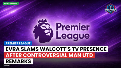 Premier League Podcast: Premier League : Evra slams Walcott's TV presence after controversial Man Utd remarks