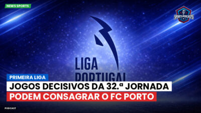 Primeira Liga Podcast: Primeira Liga : Jogos decisivos da 32.ª jornada podem consagrar o FC Porto