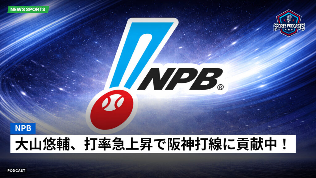 Npb Podcast: NPB : 大山悠輔、打率急上昇で阪神打線に貢献中！