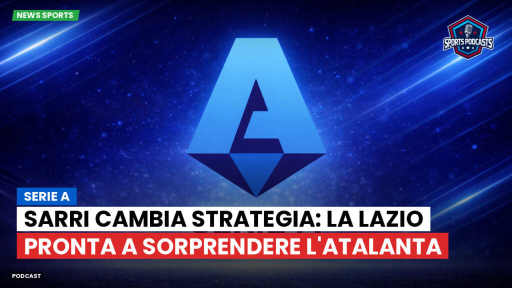 Serie A Podcast: Serie A : Sarri cambia strategia: la Lazio pronta a sorprendere l'Atalanta