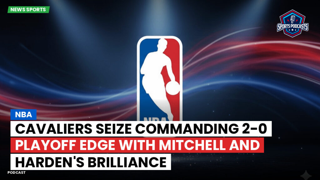 Nba Podcast: NBA : Cavaliers seize commanding 2-0 playoff edge with Mitchell and Harden's brilliance