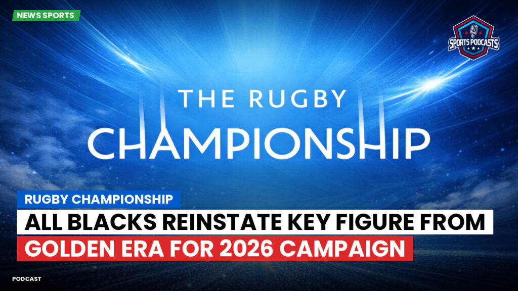 Rugby Championship Podcast: Rugby Championship : All Blacks reinstate key figure from golden era for 2026 campaign