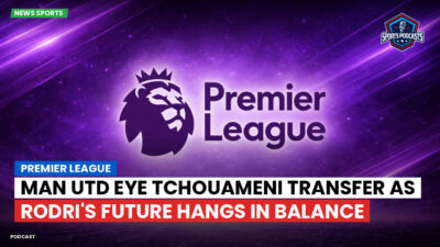 Premier League Podcast: Premier League : Man Utd eye Tchouameni transfer as Rodri's future hangs in balance
