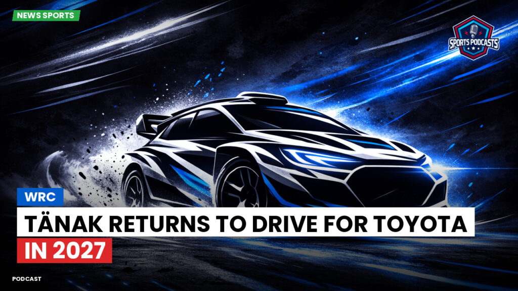 Wrc Podcast: WRC: Tänak Returns to Drive for Toyota in 2027
