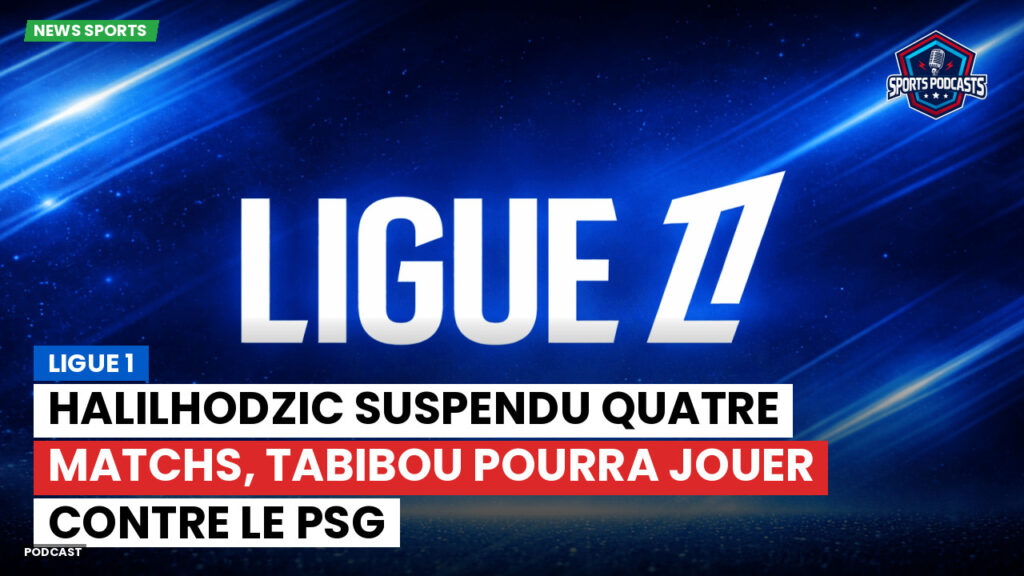 Ligue 1 Podcast: Ligue 1 : Halilhodzic suspendu quatre matchs, Tabibou pourra jouer contre le PSG