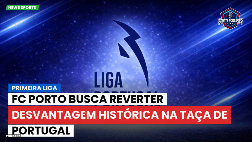 Primeira Liga Podcast: Primeira Liga : FC Porto busca reverter desvantagem histórica na Taça de Portugal