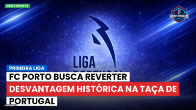 Primeira Liga Podcast: Primeira Liga : FC Porto busca reverter desvantagem histórica na Taça de Portugal