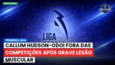 Primeira Liga Podcast: Callum Hudson-Odoi fora das competições após grave lesão muscular