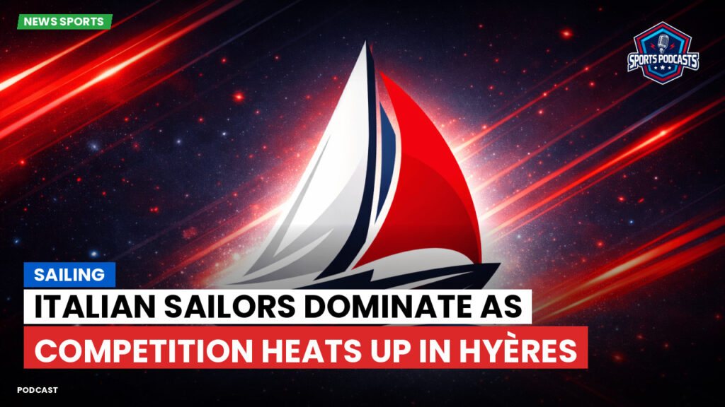 Sailing Podcast: Italian sailors dominate as competition heats up in Hyères