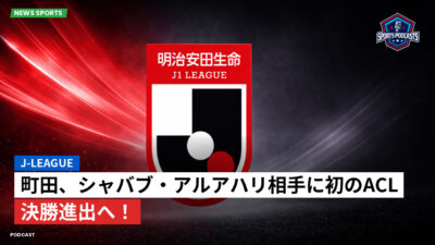 Jリーグ Podcast: J-League : 町田、シャバブ・アルアハリ相手に初のACL決勝進出へ！