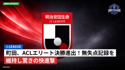Jリーグ Podcast: J-League : 町田、ACLエリート決勝進出！無失点記録を維持し驚きの快進撃