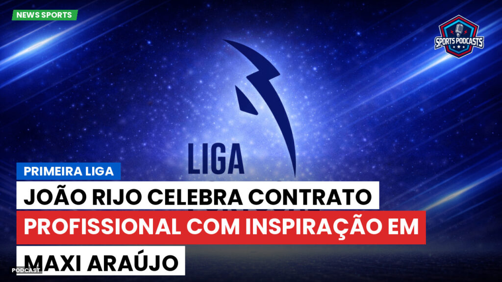 Primeira Liga Podcast: Primeira Liga : João Rijo celebra contrato profissional com inspiração em Maxi Araújo