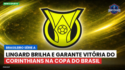 Brasileirão Série A Podcast: Lingard brilha e garante vitória do Corinthians na Copa do Brasil