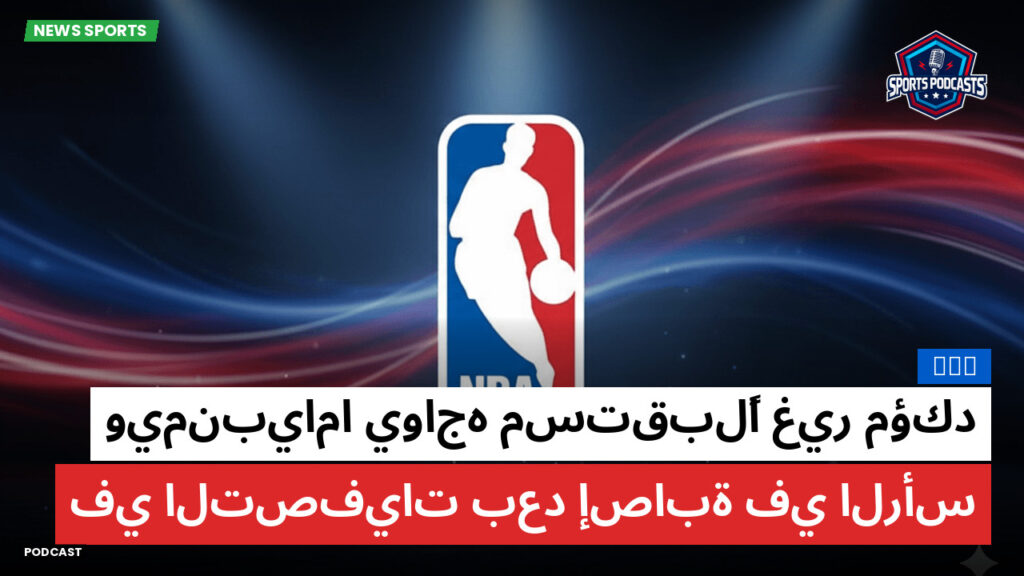 Nba Podcast: NBA : ويمنبياما يواجه مستقبلًا غير مؤكد في التصفيات بعد إصابة في الرأس