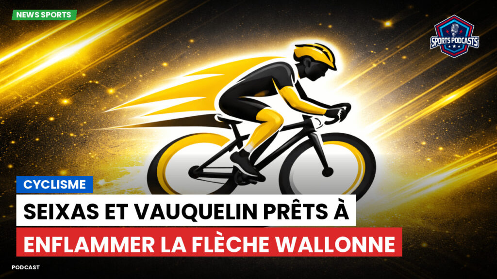 Cyclisme Podcast: Cyclisme : Seixas et Vauquelin prêts à enflammer la Flèche Wallonne
