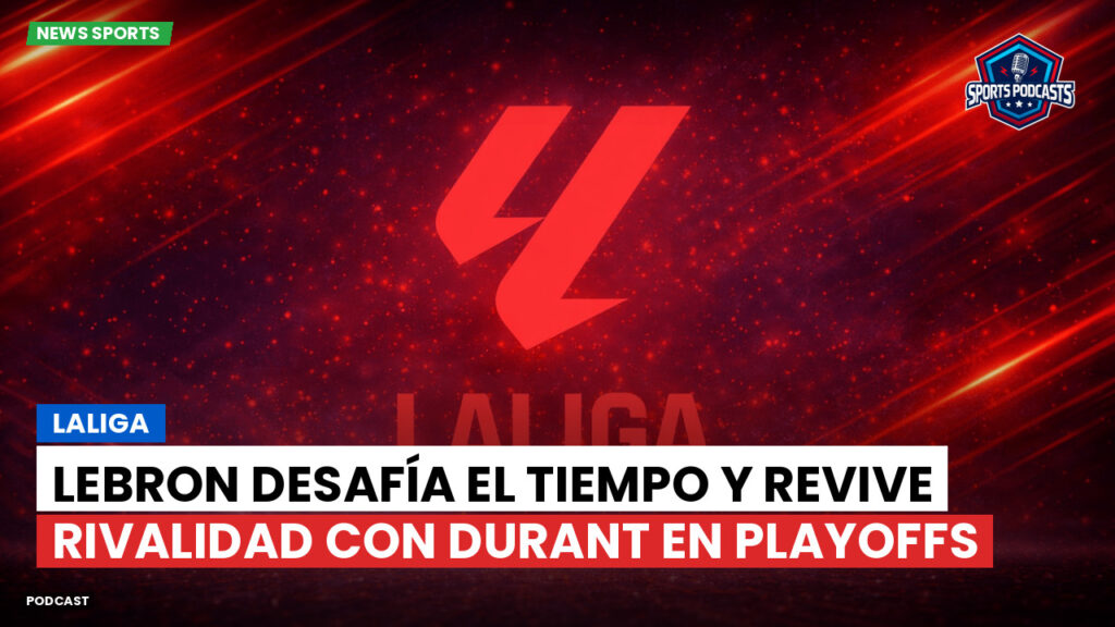 Laliga Podcast: LaLiga : LeBron desafía el tiempo y revive rivalidad con Durant en playoffs