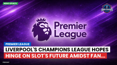 Premier League Podcast: Premier League : Liverpool's Champions League hopes hinge on Slot's future amidst fan...