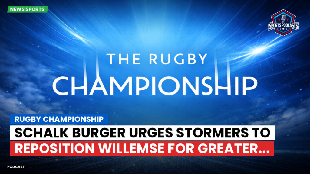 Rugby Championship Podcast: Rugby Championship : Schalk Burger urges Stormers to reposition Willemse for greater...