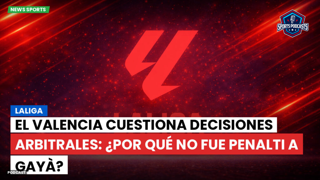 Laliga Podcast: LaLiga : El Valencia cuestiona decisiones arbitrales: ¿Por qué no fue penalti a Gayà?