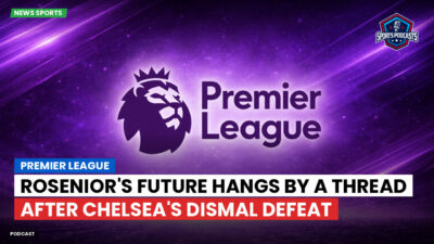Premier League Podcast: Premier League : Rosenior's future hangs by a thread after Chelsea's dismal defeat