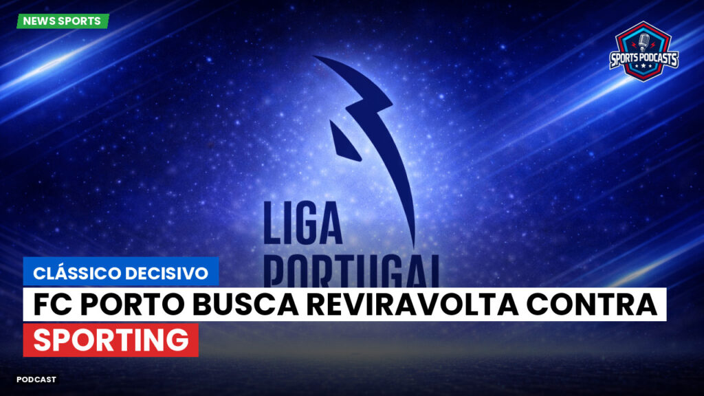 Primeira Liga Podcast: Clássico decisivo: FC Porto busca reviravolta contra Sporting