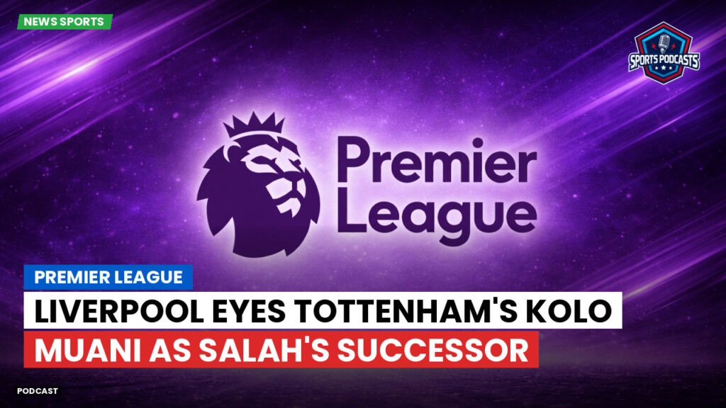 Premier League Podcast: Premier League : Liverpool eyes Tottenham's Kolo Muani as Salah's successor