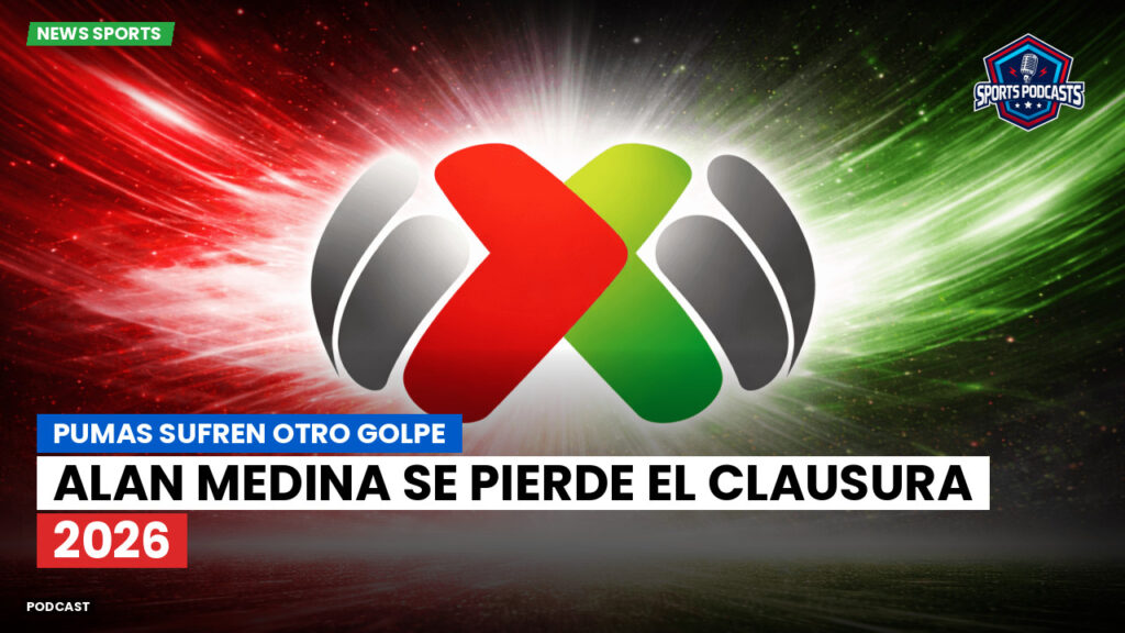 Liga Mx Podcast: Pumas sufren otro golpe: Alan Medina se pierde el Clausura 2026