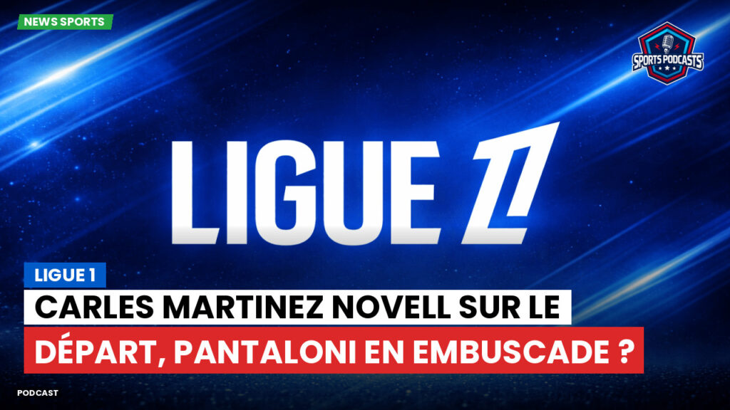 Ligue 1 Podcast: Ligue 1 : Carles Martinez Novell sur le départ, Pantaloni en embuscade ?