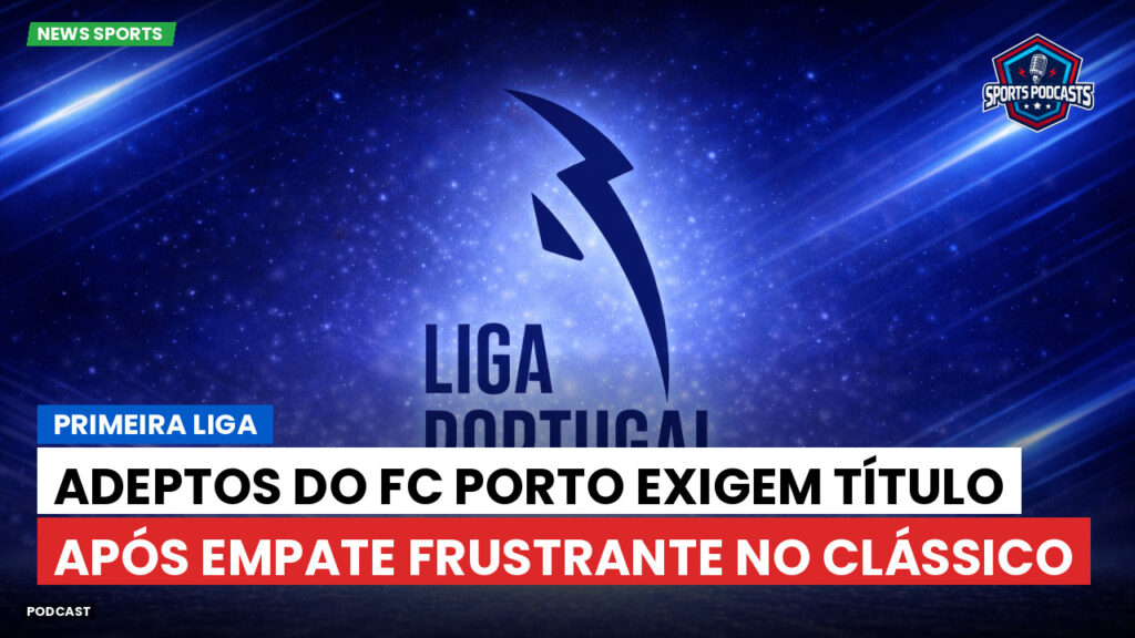 Primeira Liga Podcast: Primeira Liga : Adeptos do FC Porto exigem título após empate frustrante no Clássico