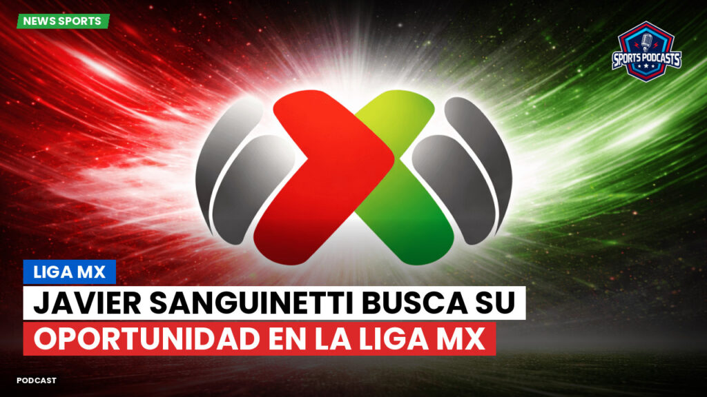 Liga Mx Podcast: Javier Sanguinetti busca su oportunidad en la Liga MX