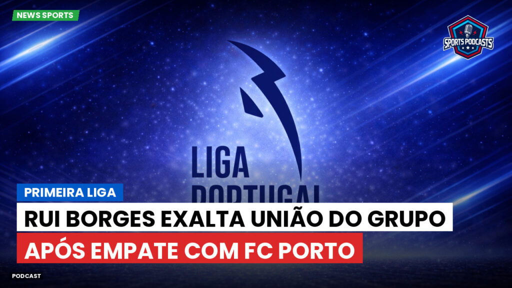 Primeira Liga Podcast: Rui Borges exalta união do grupo após empate com FC Porto