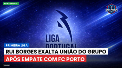 Primeira Liga Podcast: Rui Borges exalta união do grupo após empate com FC Porto