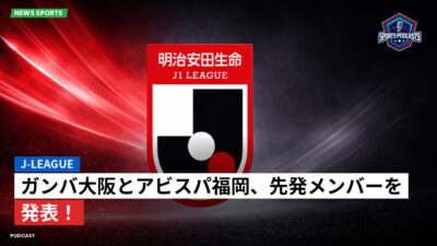 Jリーグ Podcast: J-League : ガンバ大阪とアビスパ福岡、先発メンバーを発表！