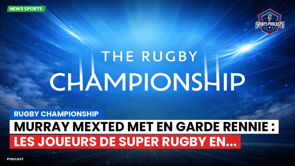 Rugby Championship Podcast: Rugby Championship : Murray Mexted met en garde Rennie : les joueurs de Super Rugby en...