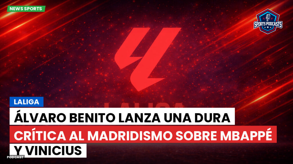 Laliga Podcast: LaLiga : Álvaro Benito lanza una dura crítica al madridismo sobre Mbappé y Vinicius