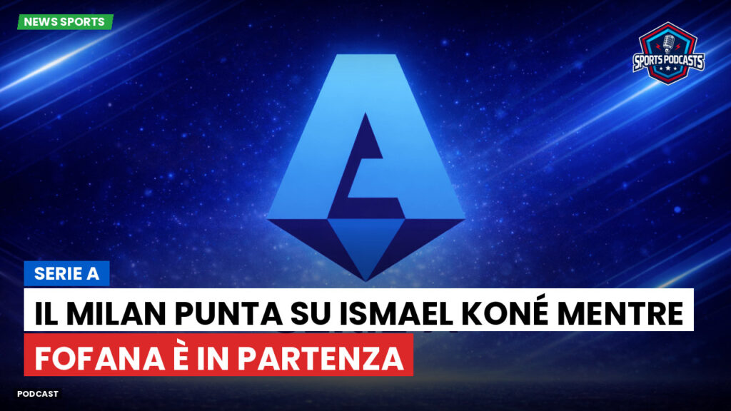 Serie A Podcast: Serie A : Il Milan punta su Ismael Koné mentre Fofana è in partenza