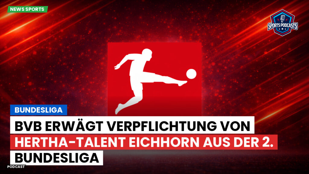 Bundesliga Podcast: Bundesliga : BVB erwägt Verpflichtung von Hertha-Talent Eichhorn aus der 2. Bundesliga