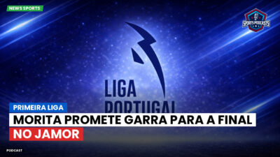 Primeira Liga Podcast: Primeira Liga : Morita promete garra para a final no Jamor
