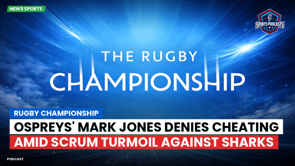 Rugby Championship Podcast: Rugby Championship : Ospreys' Mark Jones denies cheating amid scrum turmoil against Sharks