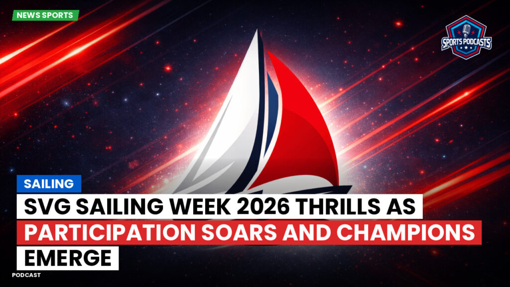 Sailing Podcast: SVG Sailing Week 2026 Thrills as Participation Soars and Champions Emerge
