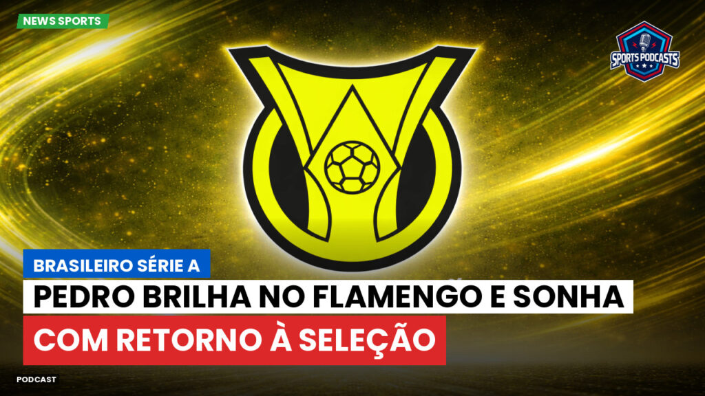 Brasileiro Serie A Podcast: Pedro brilha no Flamengo e sonha com retorno à Seleção
