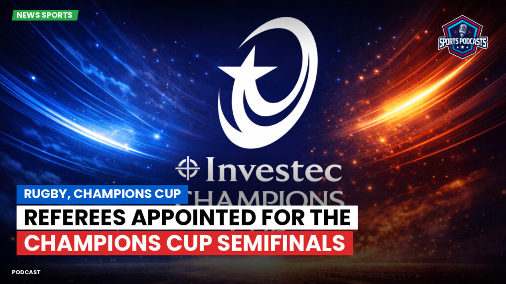 Champions Cup Podcast: Rugby, Champions Cup: Referees appointed for the Champions Cup semifinals